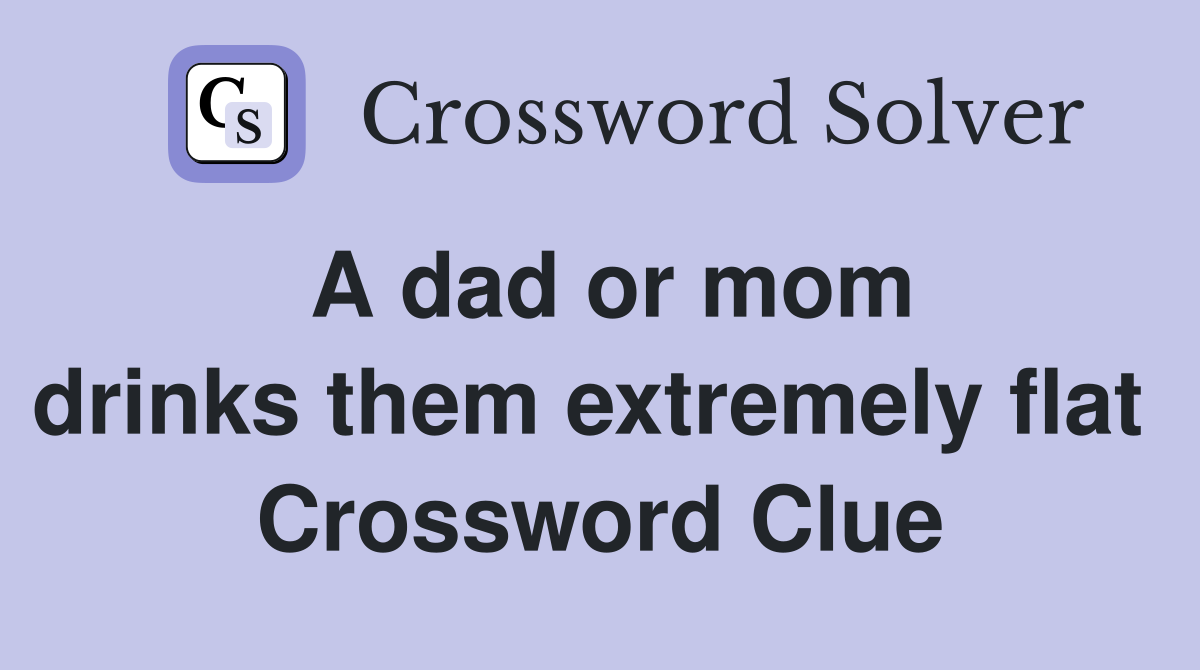 A dad or mom drinks them extremely flat Crossword Clue Answers Crossword Solver